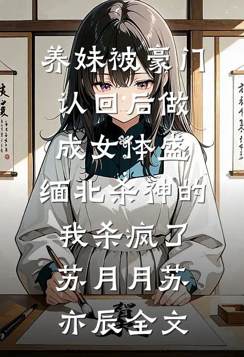 养妹被豪门认回后做成女体盛，缅北杀神的我杀疯了苏月月苏亦辰全文