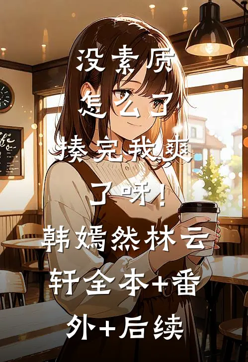 没素质怎么了，揍完我爽了呀！韩嫣然林云轩全本+番外+后续