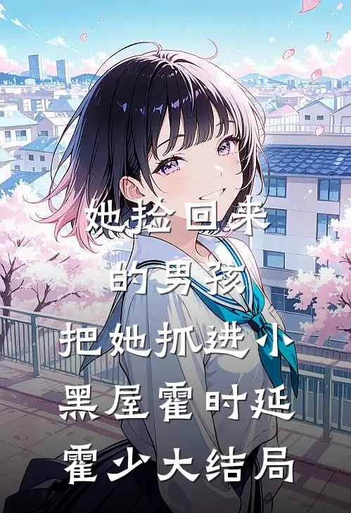 她捡回来的男孩，把她抓进小黑屋霍时延霍少大结局
