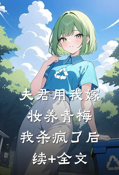 夫君用我嫁妆养青梅，我杀疯了后续+全文