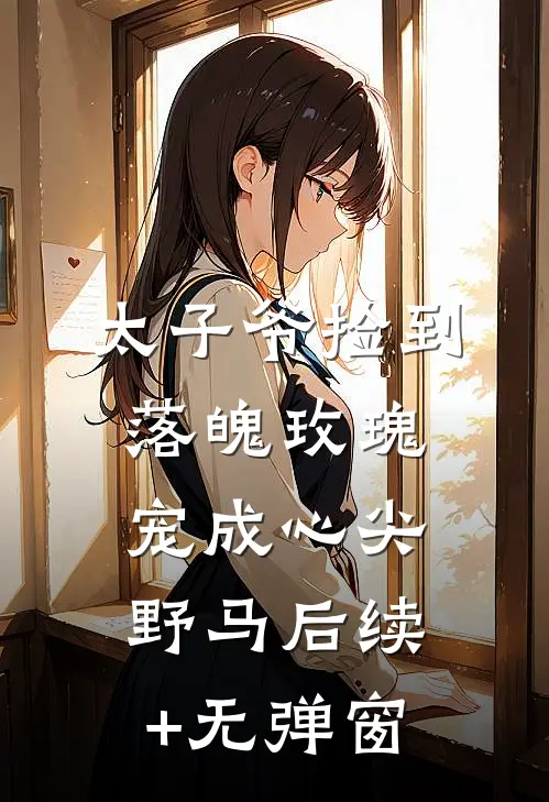 太子爷捡到落魄玫瑰，宠成心尖野马后续+无弹窗