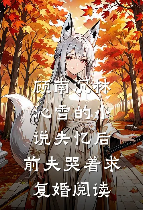 顾南沉林沁雪的小说失忆后，前夫哭着求复婚阅读