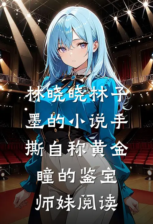 林晓晓林子墨的小说手撕自称“黄金瞳”的鉴宝师妹阅读