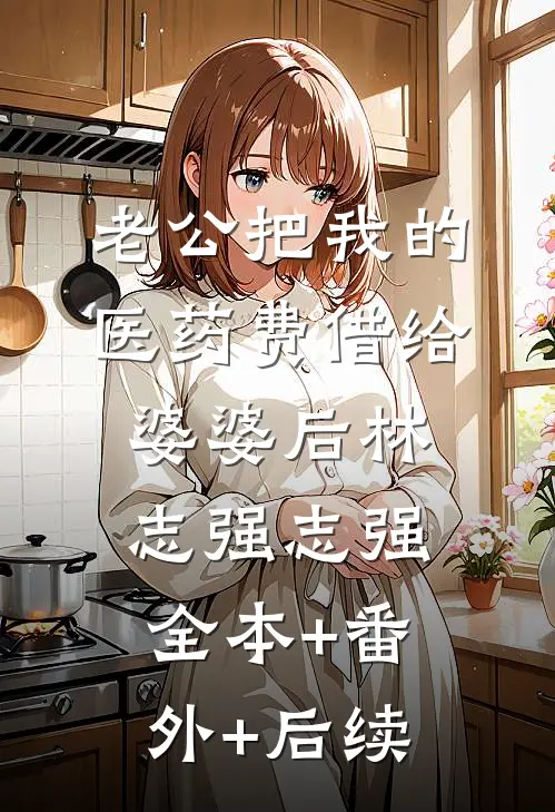 老公把我的医药费借给婆婆后林志强志强:全本+番外+后续