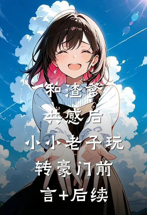 和渣爹共感后，小小老子玩转豪门前言+后续
