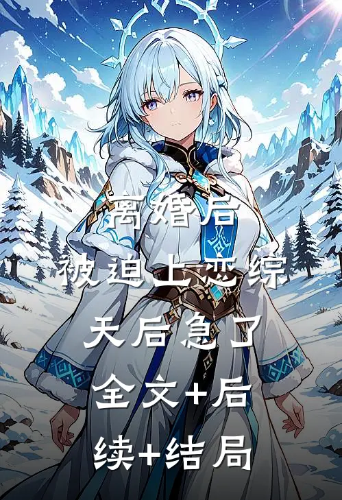 离婚后，被迫上恋综，天后急了:全文+后续+结局
