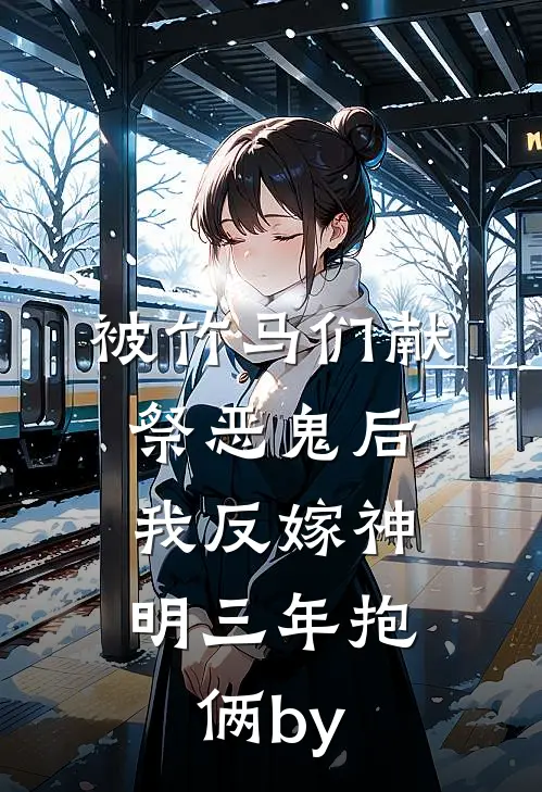 被竹马们献祭恶鬼后，我反嫁神明三年抱俩by