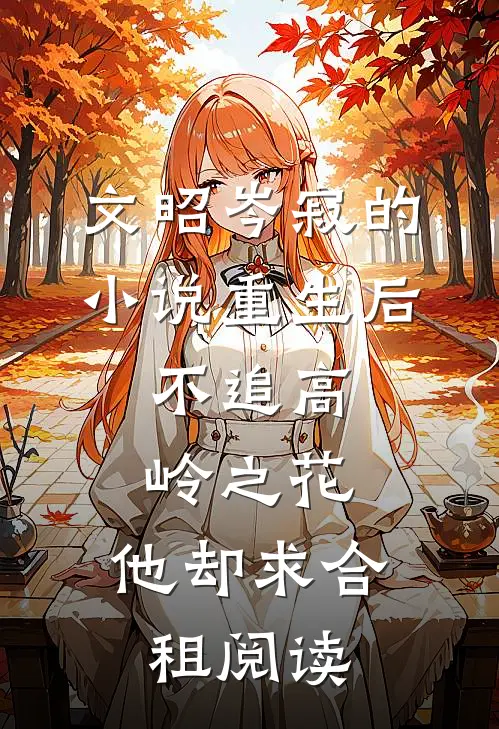 文昭岑寂的小说重生后，不追高岭之花，他却求合租阅读