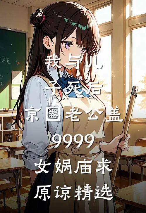 我与儿子死后，京圈老公盖9999女娲庙求原谅精选