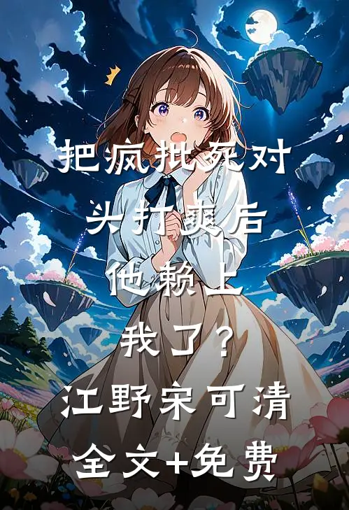 把疯批死对头打爽后，他赖上我了？江野宋可清全文+免费