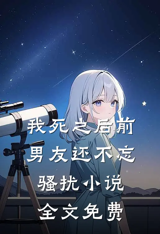 我死之后前男友还不忘骚扰小说全文免费