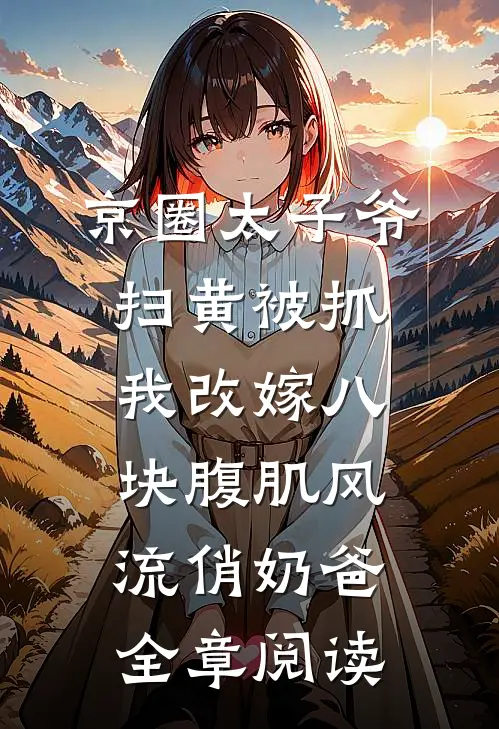 京圈太子爷扫黄被抓，我改嫁八块腹肌风流俏奶爸全章阅读