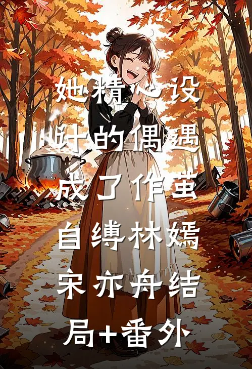 她精心设计的偶遇，成了作茧自缚林嫣宋亦舟结局+番外
