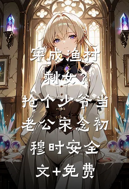 穿成渔村剩女？抢个少爷当老公宋念初穆时安全文+免费