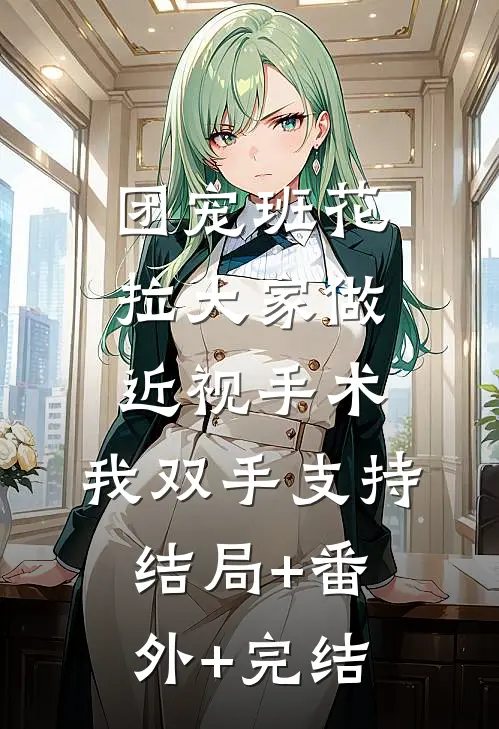 团宠班花拉大家做近视手术，我双手支持:结局+番外+完结