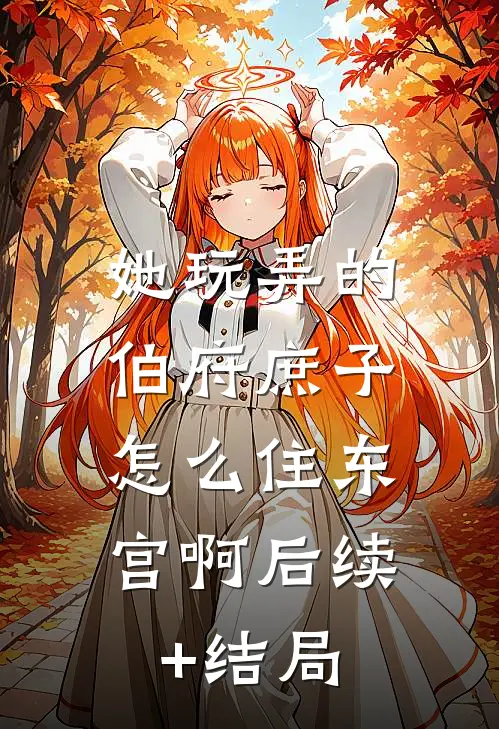 她玩弄的伯府庶子，怎么住东宫啊后续+结局