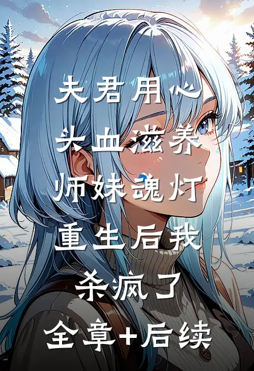 夫君用心头血滋养师妹魂灯，重生后我杀疯了:全章+后续
