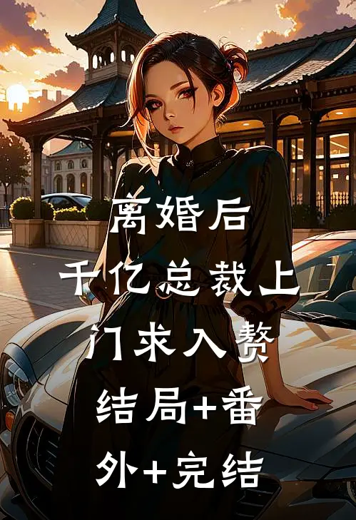 离婚后，千亿总裁上门求入赘:结局+番外+完结