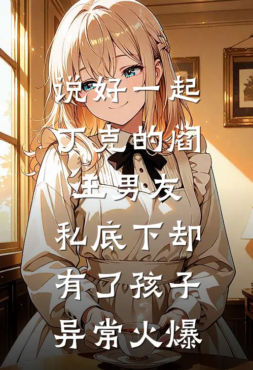 说好一起丁克的阎王男友，私底下却有了孩子异常火爆