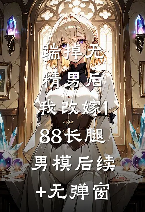 踹掉无精男后，我改嫁188长腿男模后续+无弹窗
