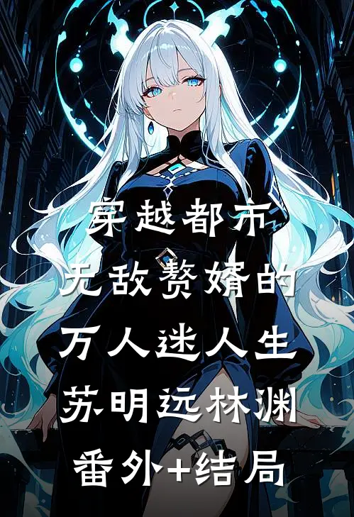 穿越都市：无敌赘婿的万人迷人生苏明远林渊(番外)+(结局)