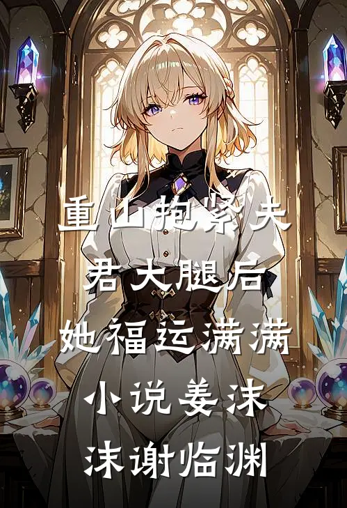 重山抱紧夫君大腿后，她福运满满小说姜沫沫谢临渊