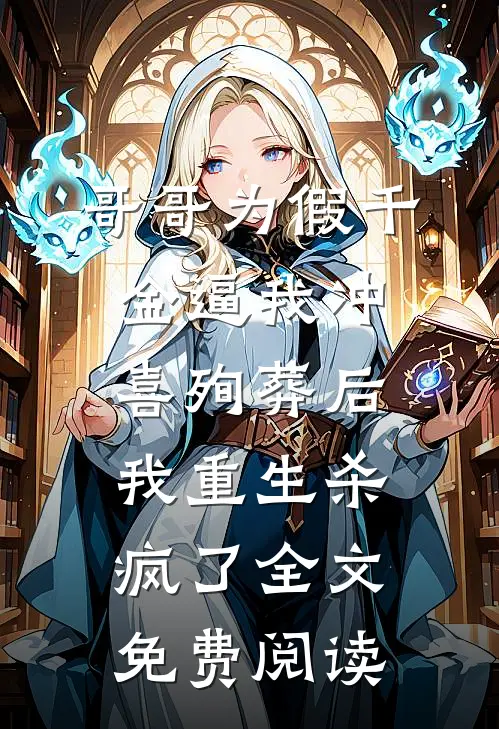 哥哥为假千金逼我冲喜殉葬后，我重生杀疯了全文免费阅读