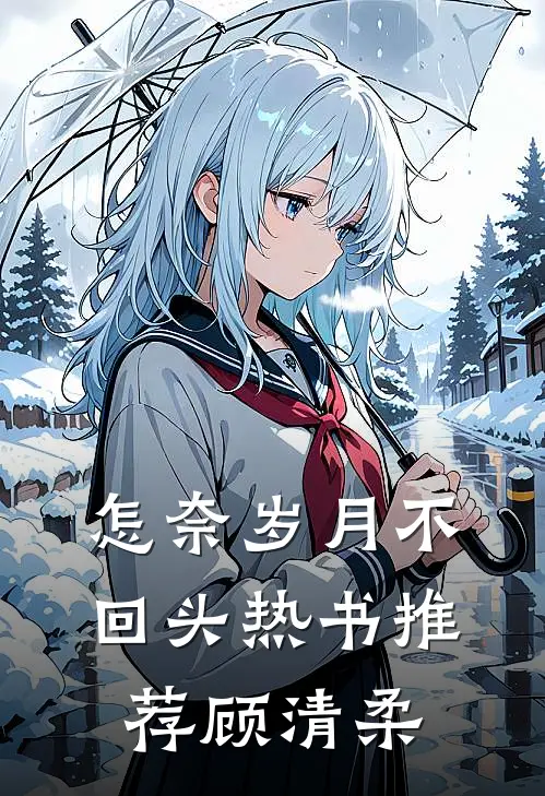 怎奈岁月不回头热书推荐顾清柔