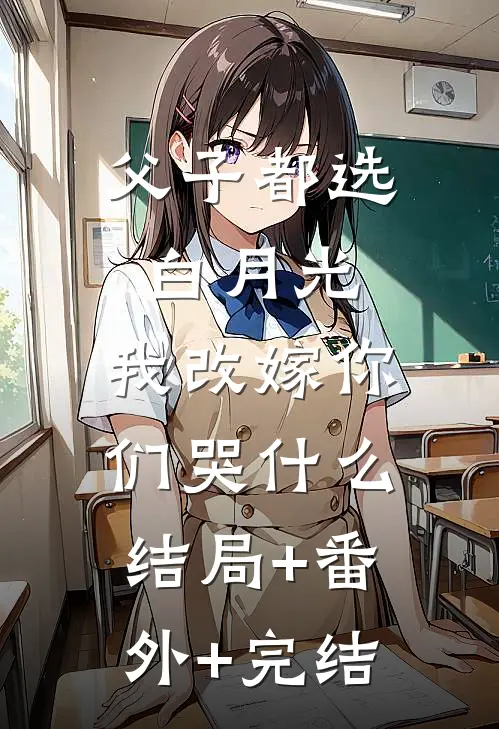 父子都选白月光，我改嫁你们哭什么:结局+番外+完结