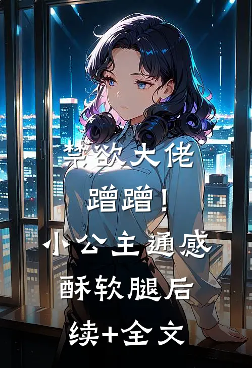禁欲大佬蹭蹭！小公主通感酥软腿后续+全文