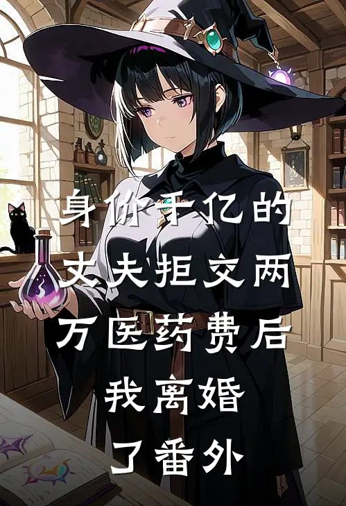 身价千亿的丈夫拒交两万医药费后，我离婚了番外