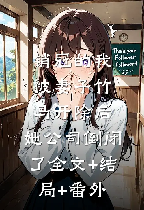 销冠的我被妻子竹马开除后，她公司倒闭了全文+结局+番外