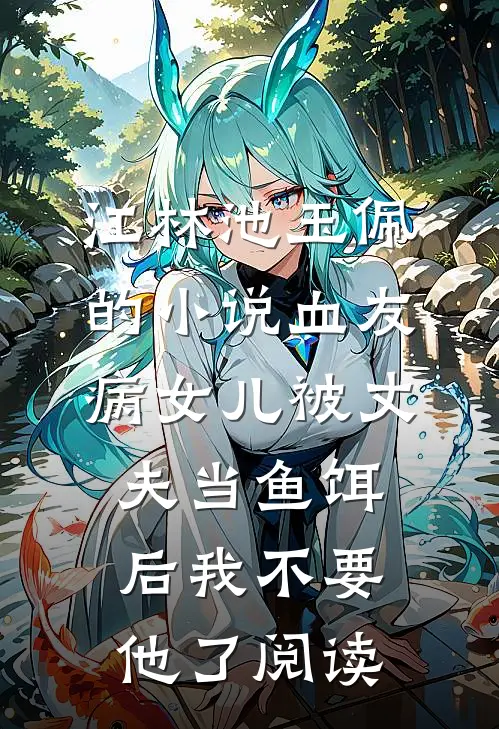 江林池玉佩的小说血友病女儿被丈夫当鱼饵后我不要他了阅读