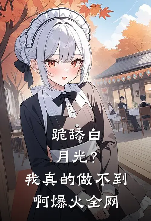 跪舔白月光？我真的做不到啊爆火全网