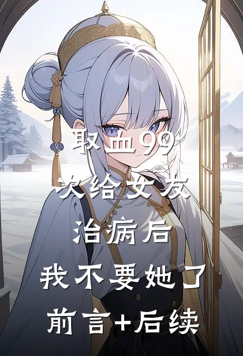 取血99次给女友治病后，我不要她了前言+后续