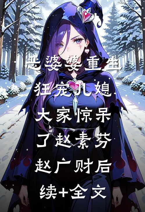 恶婆婆重生狂宠儿媳，大家惊呆了赵素芬赵广财后续+全文