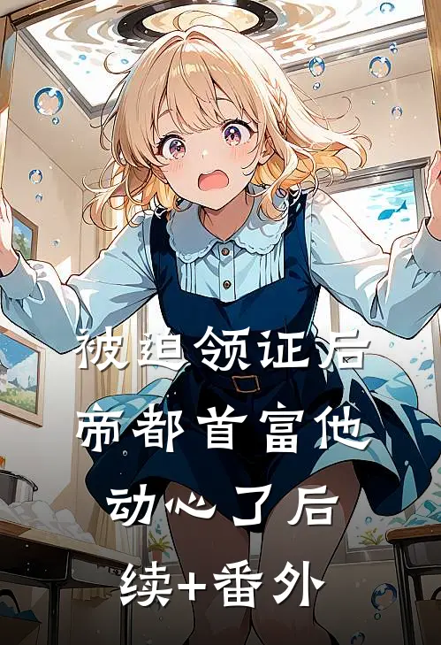 被迫领证后，帝都首富他动心了后续+番外