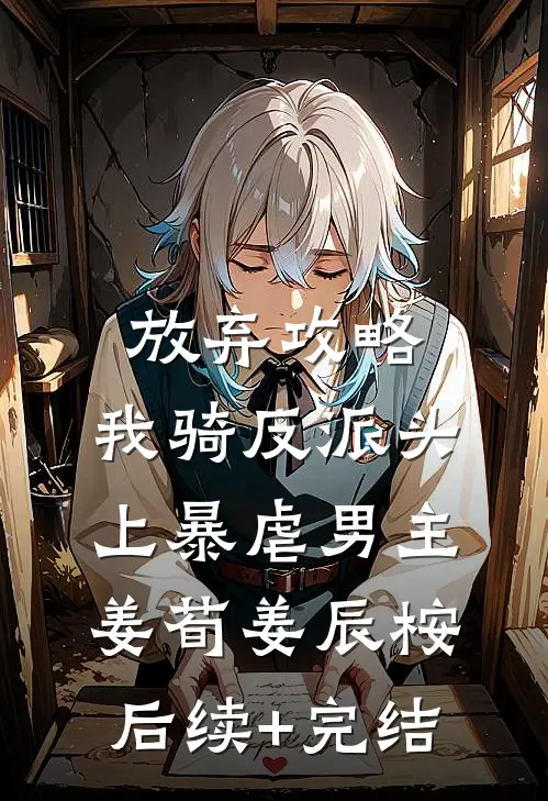 放弃攻略，我骑反派头上暴虐男主姜荀姜辰桉后续+完结