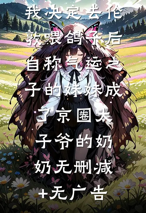 我决定去伦敦喂鸽子后，自称气运之子的妹妹成了京圈太子爷的奶奶无删减+无广告