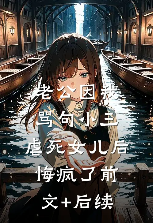 老公因我骂句小三，虐死女儿后悔疯了前文+后续