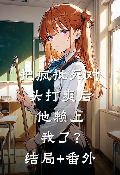 把疯批死对头打爽后，他赖上我了？结局+番外