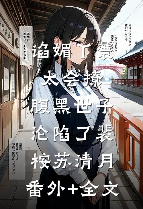 谄媚丫鬟太会撩，腹黑世子沦陷了裴桉苏清月:(番外)+(全文)