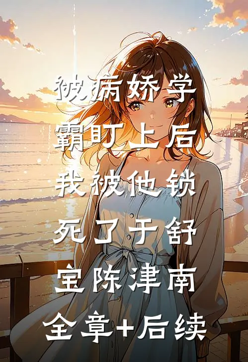 被病娇学霸盯上后，我被他锁死了于舒宝陈津南:全章+后续