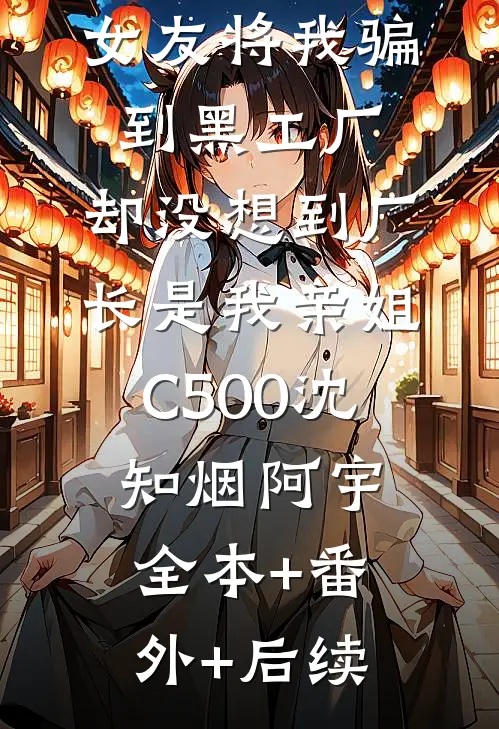 女友将我骗到黑工厂，却没想到厂长是我亲姐C500沈知烟阿宇:全本+番外+后续