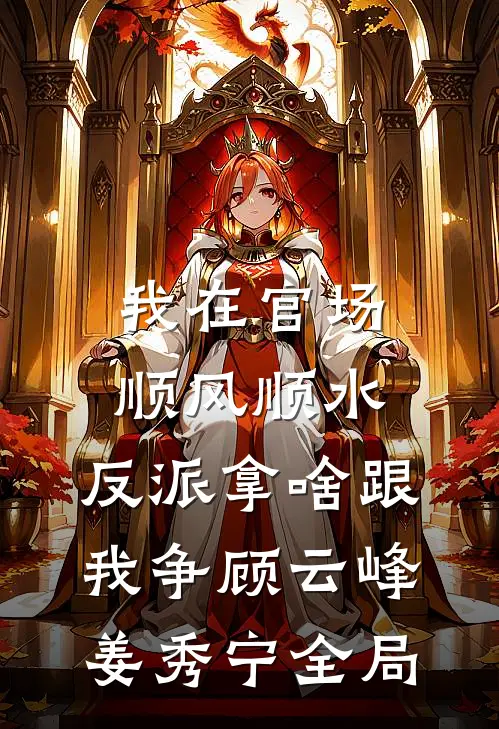 我在官场顺风顺水，反派拿啥跟我争顾云峰姜秀宁全局
