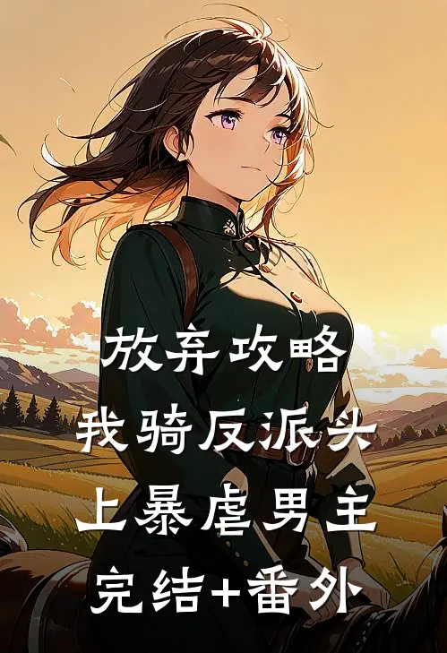 放弃攻略，我骑反派头上暴虐男主完结+番外