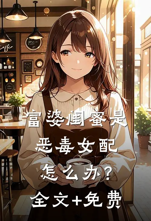 富婆闺蜜是恶毒女配怎么办？全文+免费