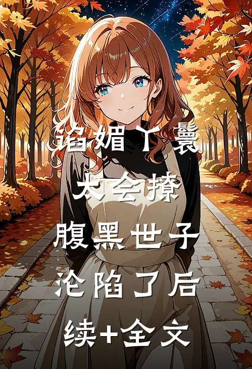 谄媚丫鬟太会撩，腹黑世子沦陷了后续+全文