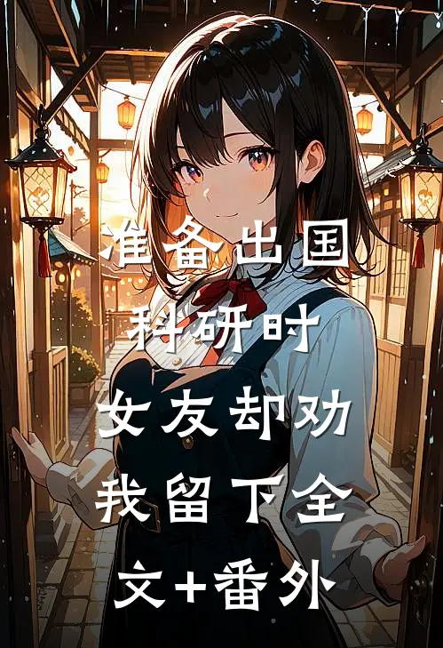 准备出国科研时，女友却劝我留下全文+番外