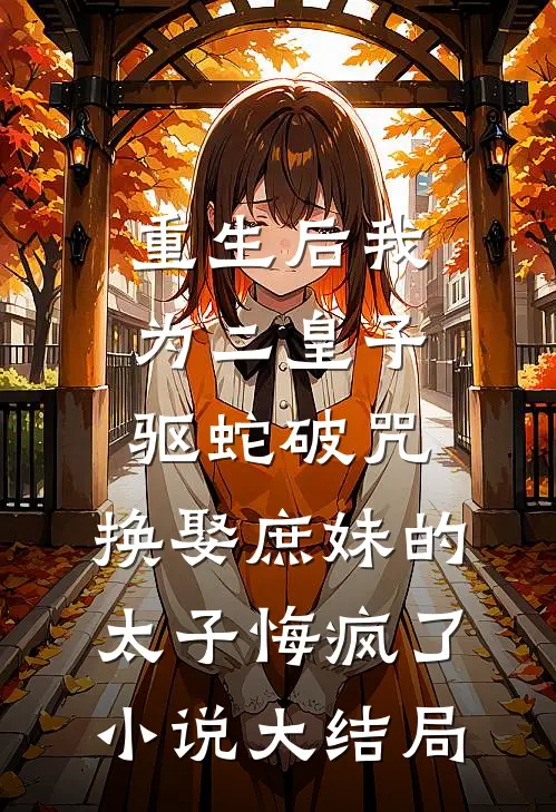 重生后我为二皇子驱蛇破咒，换娶庶妹的太子悔疯了小说大结局